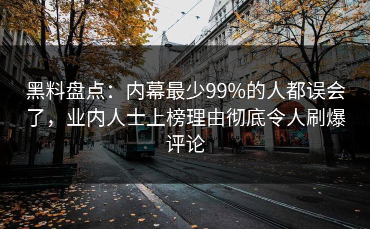 黑料盘点:内幕最少99%的人都误会了,业内人士上榜理由彻底令人刷爆评论 黑料盘点:内幕最少99%的人都误会了,业内人士上榜理由彻底令人刷爆评论