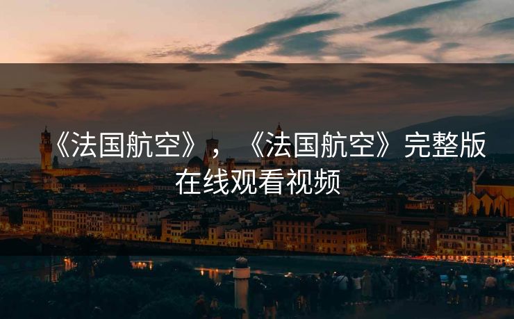 《法国航空》，《法国航空》完整版在线观看视频