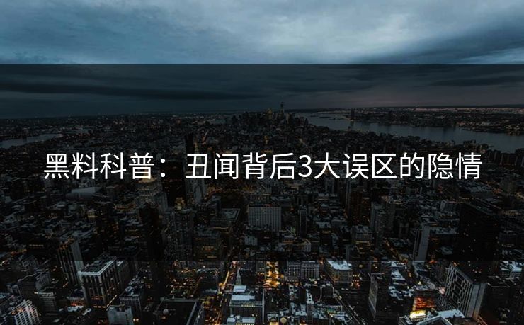 黑料科普：丑闻背后3大误区的隐情