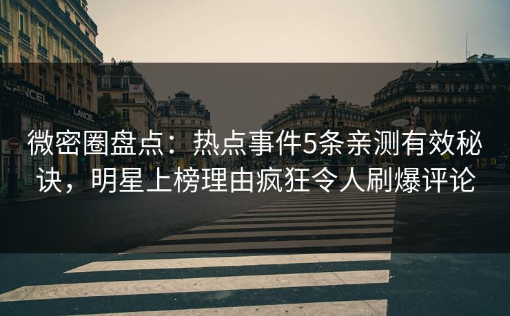 微密圈盘点:热点事件5条亲测有效秘诀,明星上榜理由疯狂令人刷爆评论 微密圈盘点:热点事件5条亲测有效秘诀,明星上榜理由疯狂令人刷爆评论